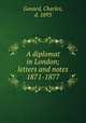 A diplomat in London; letters and notes 1871-1877, Gavard, Charles, d. 1893 