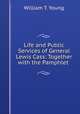 Life and Public Services of General Lewis Cass: Together with the Pamphlet ., William T. Young 