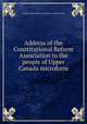 Address of the Constitutional Reform Association to the people of Upper Canada microform, Constitutional Reform Association of Upper Canada 