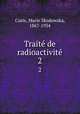 Trait de radioactivit. 2, Curie, Marie Skodowska, 1867-1934 