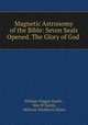 Magnetic Astronomy of the Bible: Seven Seals Opened. The Glory of God ., William Wiggin Smith , Wm W Smith, Milicent Washburn Shinn 