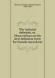 The national defences, or, Observations on the best defensive force for Canada microform, George Taylor Denison 