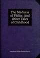 The Madness of Philip: And Other Tales of Childhood, Josephine Dodge Daskam Bacon 