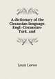A dictionary of the Circassian language. Engl.-Circassian-Turk. and ., Louis Loewe 