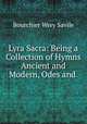 Lyra Sacra: Being a Collection of Hymns Ancient and Modern, Odes and ., Bourchier Wrey Savile 