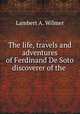 The life, travels and adventures of Ferdinand De Soto discoverer of the ., Lambert A. Wilmer 