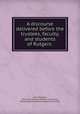 A discourse delivered before the trustees, faculty, and students of Rutgers ., John Sergeant, Philoclean Society (Rutgers University), Peithessophian Society (Rutgers University) 
