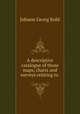A descriptive catalogue of those maps, charts and surveys relating to ., Kohl Johann Georg 