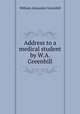 Address to a medical student by W.A. Greenhill., William Alexander Greenhill 