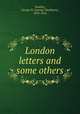 London letters and some others, Smalley, George W. (George Washburn), 1833-1916 