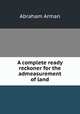 A complete ready reckoner for the admeasurement of land, Abraham Arman 