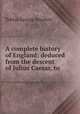 A complete history of England: deduced from the descent of Julius Caesar, to ., Tobias George Smollett 