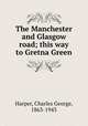 The Manchester and Glasgow road; this way to Gretna Green, Harper, Charles George, 1863-1943 