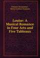Louise: A Musical Romance in Four Acts and Five Tableaux, Gustave Charpentier , Henry Grafton Chapman 