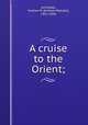 A cruise to the Orient;, Archibald, Andrew W. (Andrew Webster), 1851-1926 