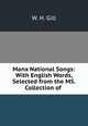 Manx National Songs: With English Words, Selected from the MS. Collection of ., W. H. Gill 
