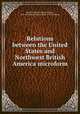 Relations between the United States and Northwest British America microform, Taylor, James W. (James Wickes), 1819-1893,United States. Dept. of the Treasury 