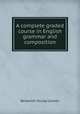 A complete graded course in English grammar and composition, Benjamin Young Conklin 