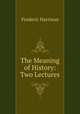 The Meaning of History: Two Lectures, Frederic Harrison 