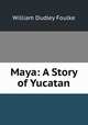 Maya: A Story of Yucatan, William Dudley Foulke 