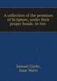 A collection of the promises of Scripture, under their proper heads: In two ., Samuel Clarke, Isaac Watts 