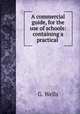 A commercial guide, for the use of schools: containing a practical ., G. Wells 