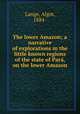 The lower Amazon; a narrative of explorations in the little known regions of the state of Para?, on the lower Amazon, Lange, Algot, 1884- 