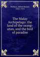 The Malay Archipelago: the land of the orang-utan, and the bird of paradise, Wallace, Alfred Russel, 1823-1913 