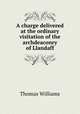A charge delivered at the ordinary visitation of the archdeaconry of Llandaff, Williams, Thomas 