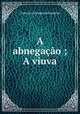 A abnegacao ; A viuva, Francisco Gomes de Amorim 