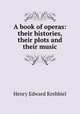 A book of operas: their histories, their plots and their music, Krehbiel, Henry Edward, 1854-1923 