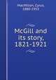 McGill and its story, 1821-1921, MacMillan, Cyrus, 1880-1953 