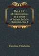 The A.B.C. of colonization: In a series of letters, by Mrs. Chisholm. No. I ., Caroline Chisholm 