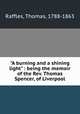"A burning and a shining light" : being the memoir of the Rev. Thomas Spencer, of Liverpool, Raffles, Thomas, 1788-1863 