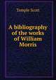 A bibliography of the works of William Morris, Scott, Temple, 1864-1939 