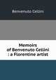 Memoirs of Benvenuto Cellini : a Florentine artist, Cellini Benvenuto 