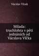 Milada: truchlohra v peti jednanich od Vacslava Vlcka, Vacslav Vlcek 