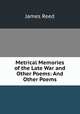 Metrical Memories of the Late War and Other Poems: And Other Poems, James Reed 