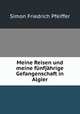 Meine Reisen und meine funfjahrige Gefangenschaft in Algier, Simon Friedrich Pfeiffer 
