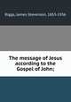 The message of Jesus according to the Gospel of John;, Riggs, James Stevenson, 1853-1936 