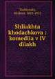 Shliakhta khodachkova : komediia v IV diiakh, Tsehlynsky, Hryhori, 1853-1912 