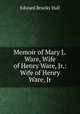 Memoir of Mary L. Ware, Wife of Henry Ware, Jr.: Wife of Henry Ware, Jr., Edward Brooks Hall 