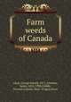 Farm weeds of Canada, Clark, George Harold, 1872-,Fletcher, James, 1852-1908,Criddle, Norman,Canada. Dept. of Agriculture 