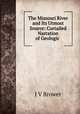 The Missouri River and Its Utmost Source: Curtailed Narration of Geologic ., J V Brower 
