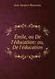 mile, ou De l`ducation: ou, De l`ducation, Jean-Jacques Rousseau 