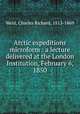 Arctic expeditions microform : a lecture delivered at the London Institution, February 6, 1850, Weld, Charles Richard, 1813-1869 