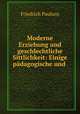 Moderne Erziehung und geschlechtliche Sittlichkeit: Einige padagogische und ., Friedrich Paulsen 