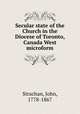 Secular state of the Church in the Diocese of Toronto, Canada West microform, Strachan, John, 1778-1867 