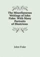 The Miscellaneous Writings of John Fiske: With Many Portraits of Illustrious ., John Fiske 