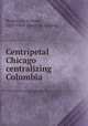 Centripetal Chicago centralizing Columbia, Beidler, Jacob Hoke, 1829-1904. [from old catalog] 